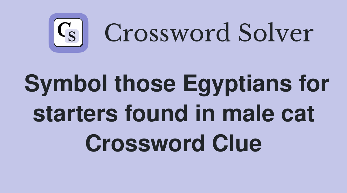 Symbol those Egyptians for starters found in male cat Crossword Clue