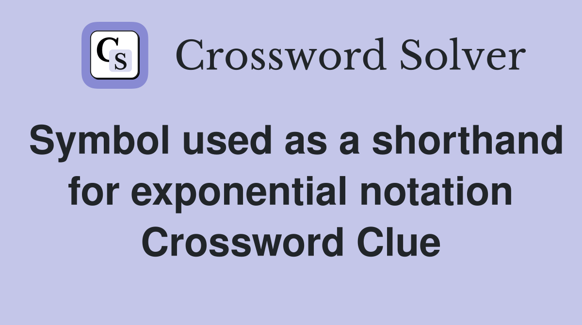 Symbol used as a shorthand for exponential notation Crossword Clue