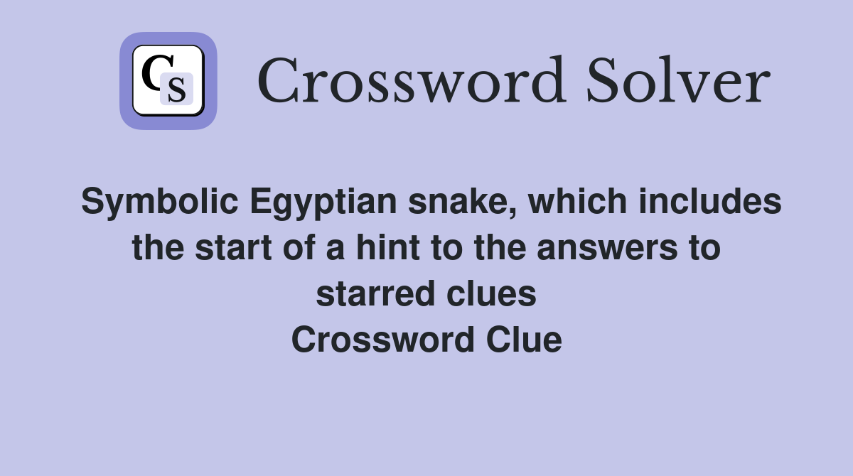 Symbolic Egyptian snake, which includes the start of a hint to the answers to starred clues Crossword Clue