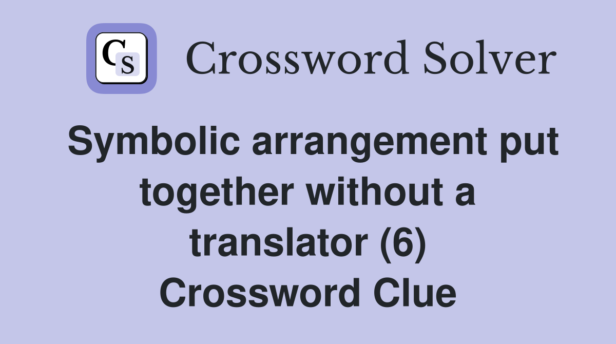 Symbolic arrangement put together without a translator (6) Crossword Clue