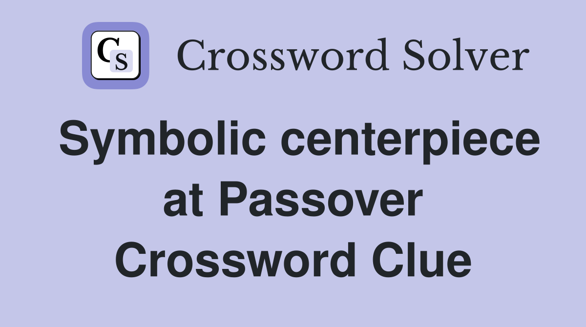 Symbolic centerpiece at Passover Crossword Clue