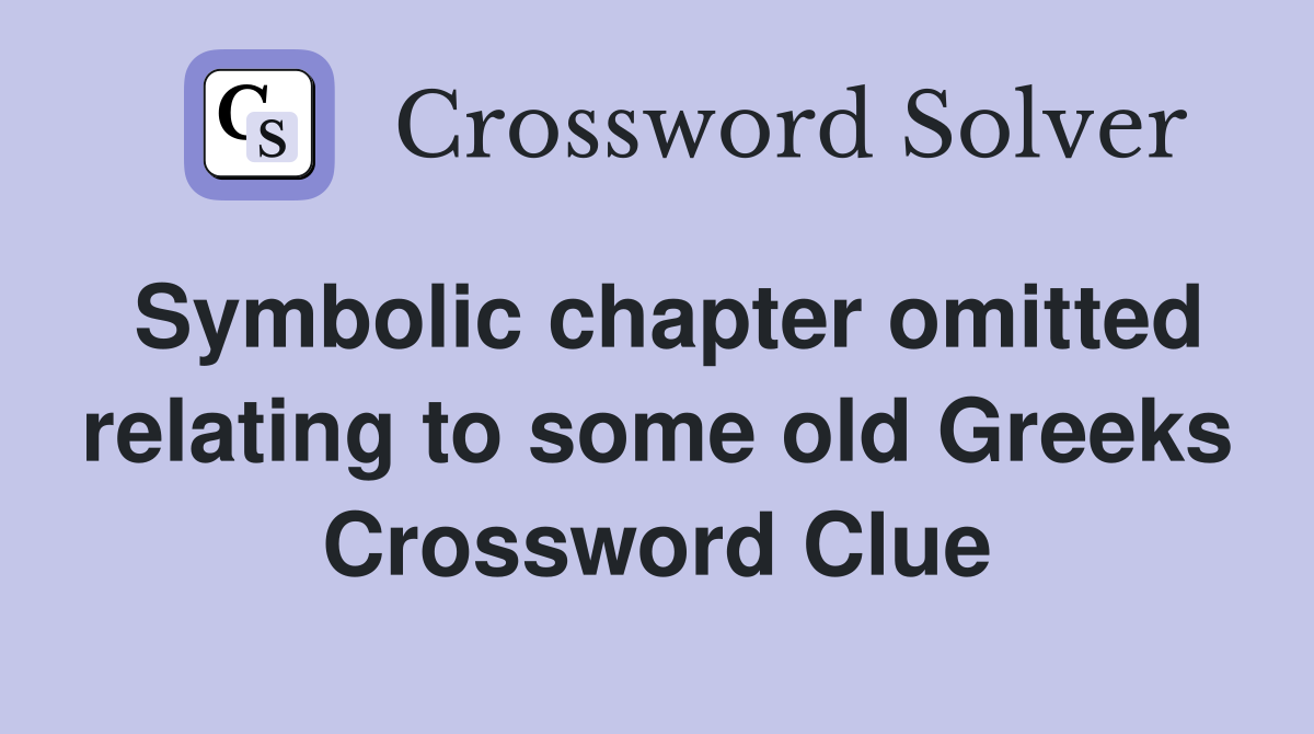 Symbolic chapter omitted relating to some old Greeks Crossword Clue