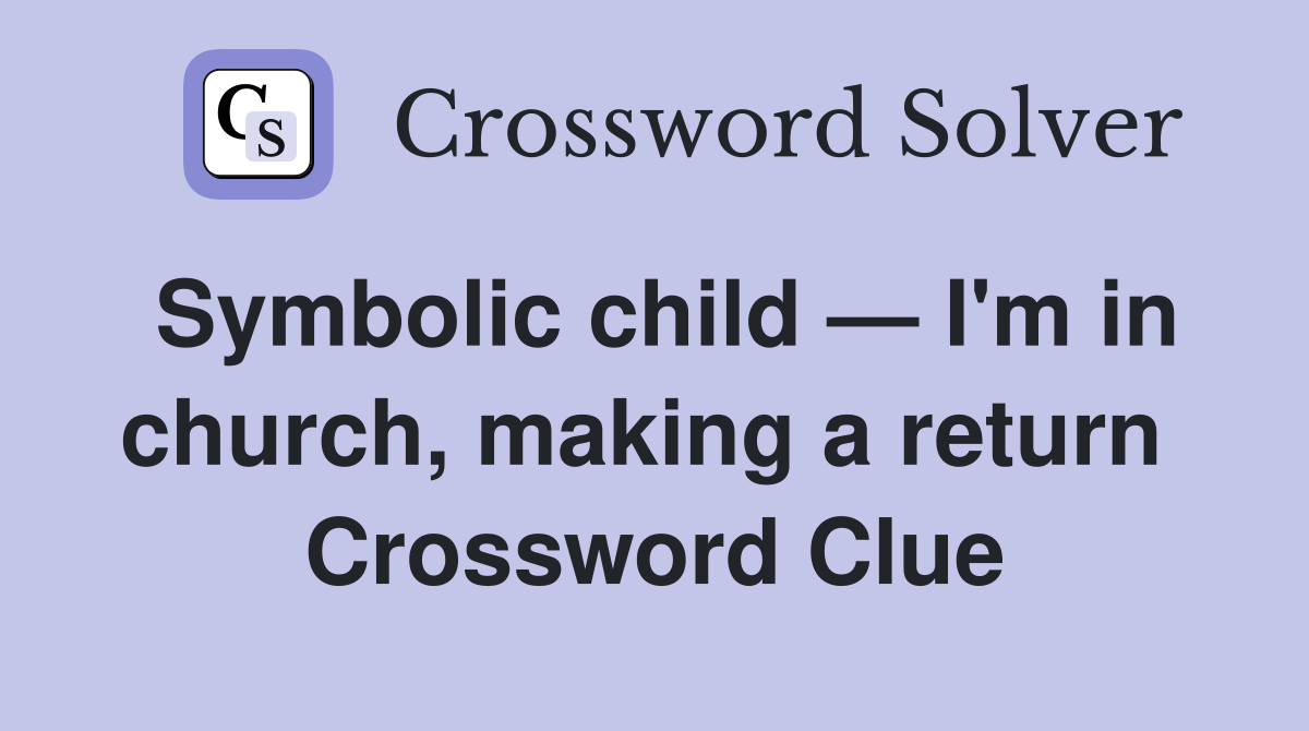 Symbolic child — I'm in church, making a return  Crossword Clue