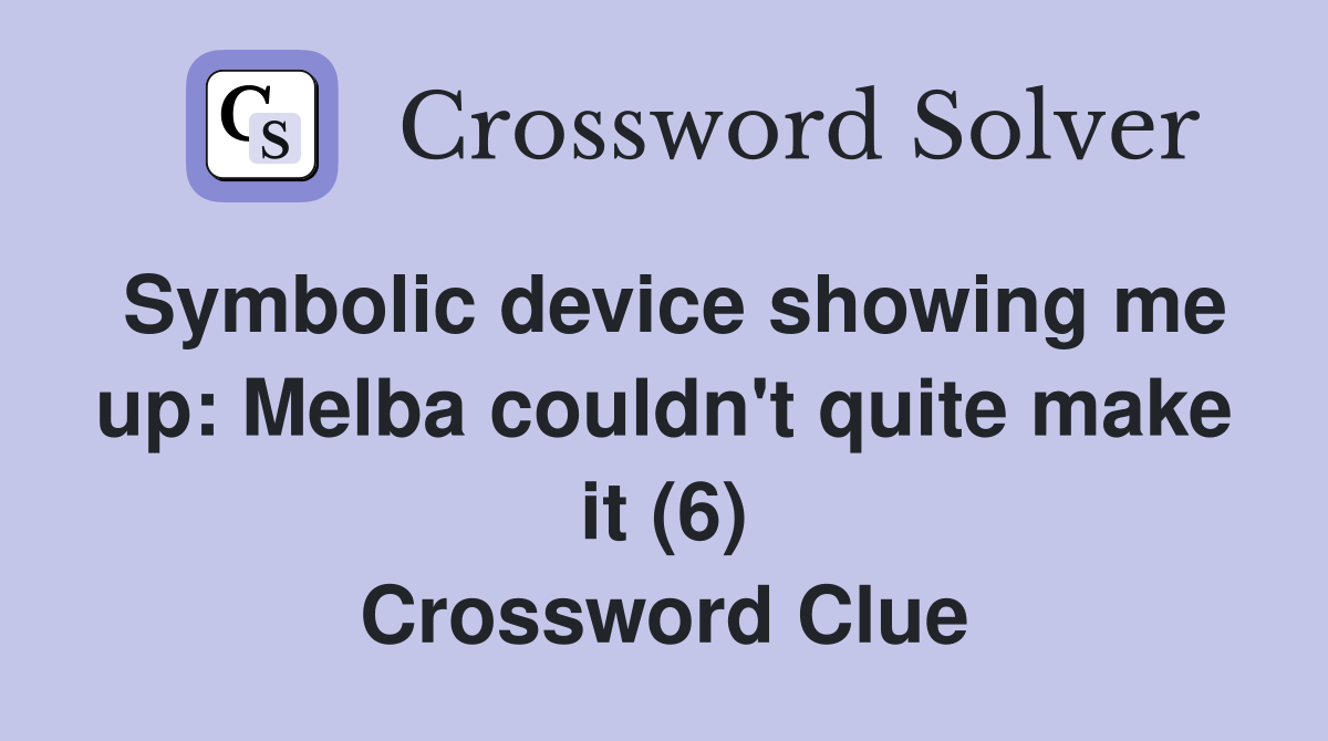 Symbolic device showing me up: Melba couldn't quite make it (6) Crossword Clue