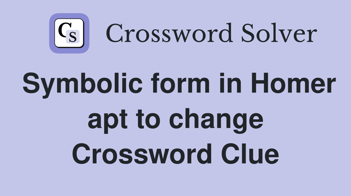 Symbolic form in Homer apt to change Crossword Clue