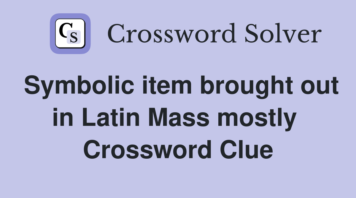 Symbolic item brought out in Latin Mass mostly  Crossword Clue