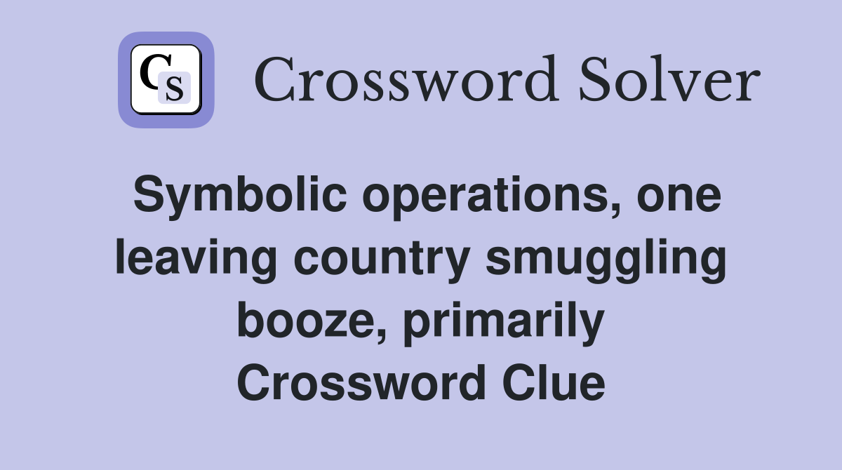 Symbolic operations, one leaving country smuggling booze, primarily Crossword Clue