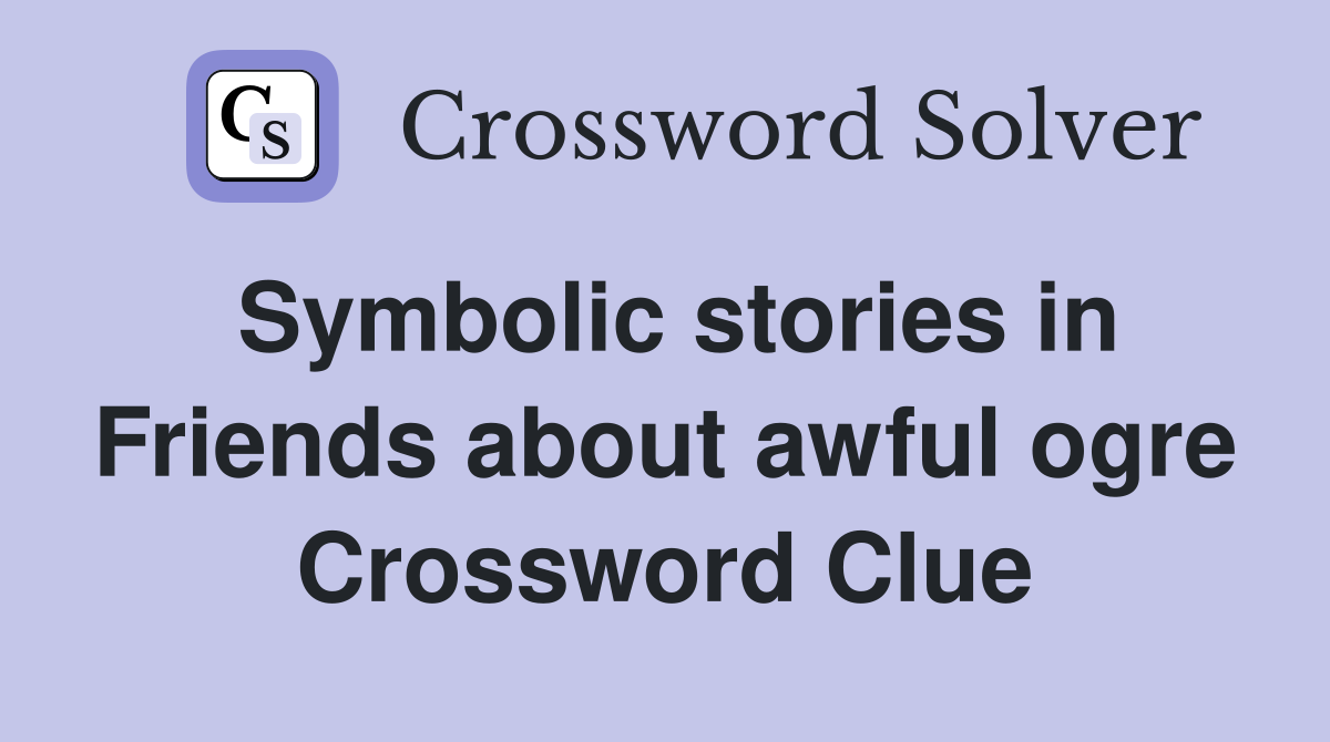 Symbolic stories in Friends about awful ogre Crossword Clue