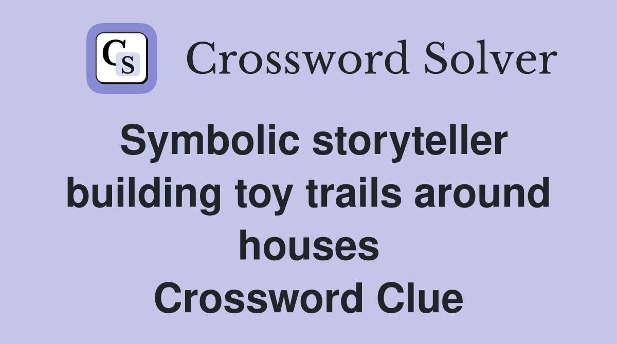 Symbolic storyteller building toy trails around houses Crossword Clue