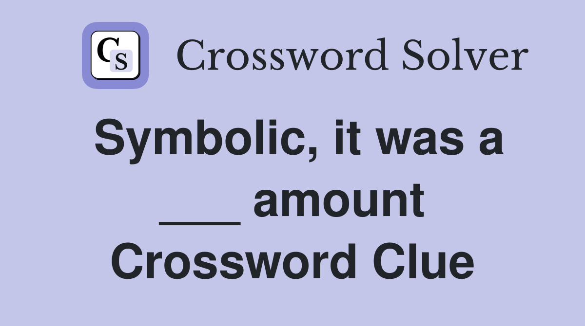 Symbolic, it was a ___ amount Crossword Clue