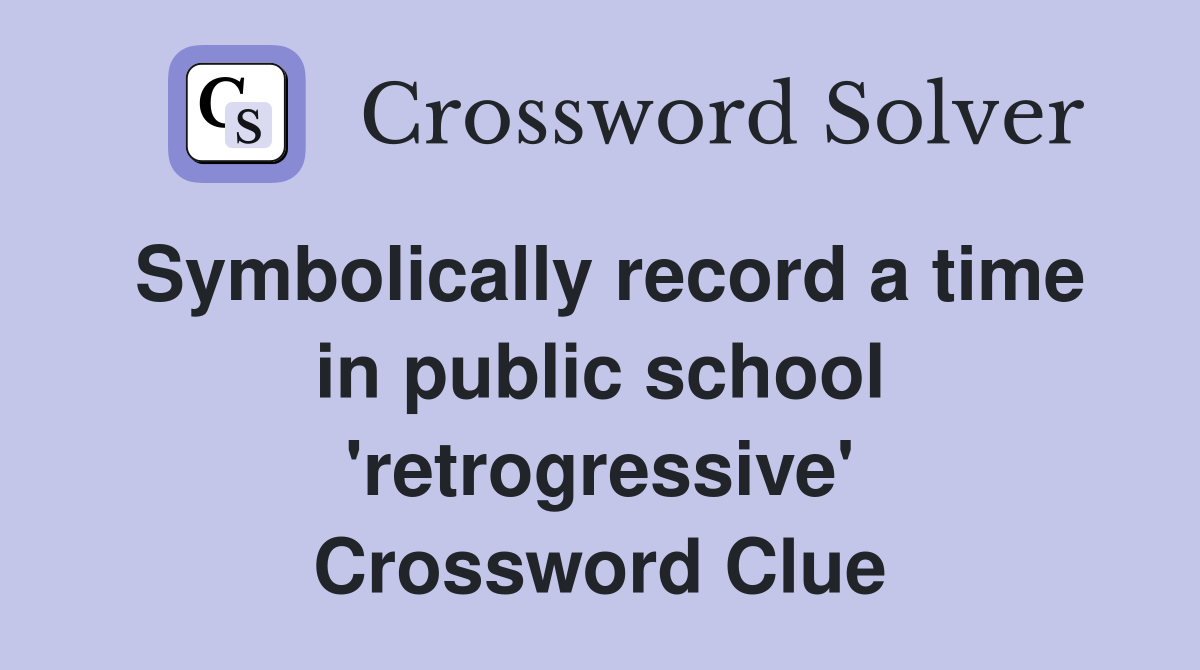 Symbolically record a time in public school 'retrogressive' Crossword Clue