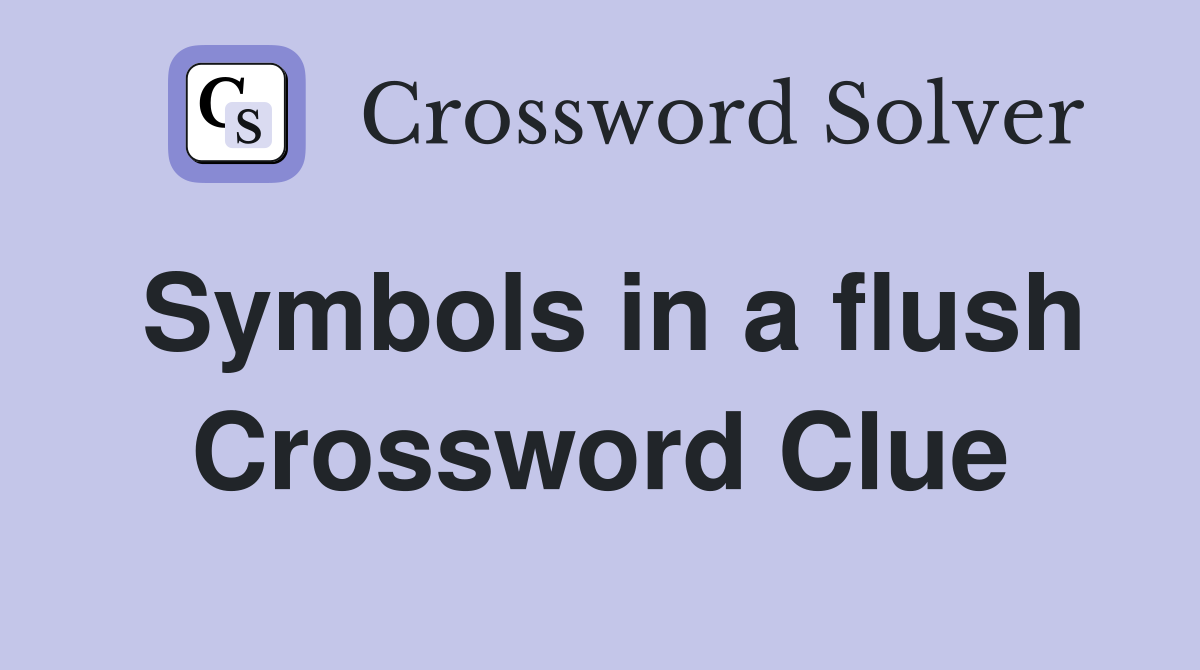 Symbols in a flush Crossword Clue
