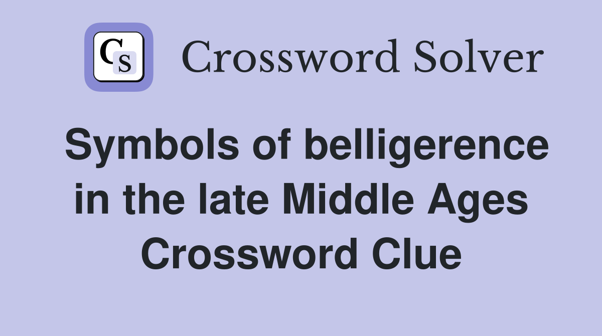 Symbols of belligerence in the late Middle Ages Crossword Clue