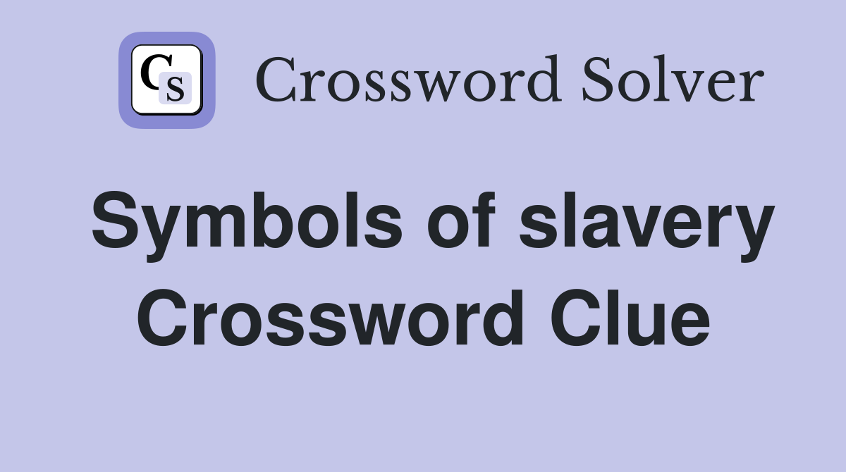 Symbols of slavery Crossword Clue