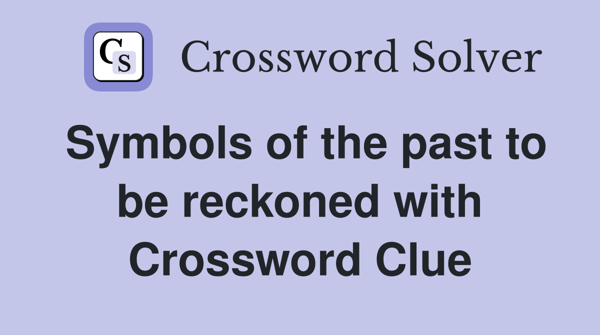 Symbols of the past to be reckoned with Crossword Clue