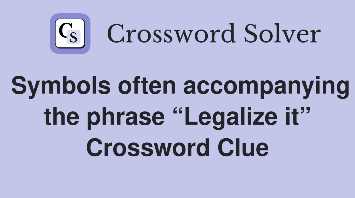 Symbols often accompanying the phrase “Legalize it” Crossword Clue