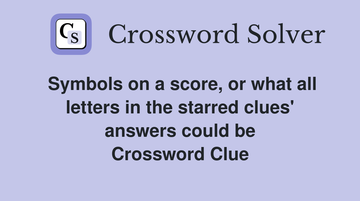 Symbols on a score, or what all letters in the starred clues' answers could be Crossword Clue
