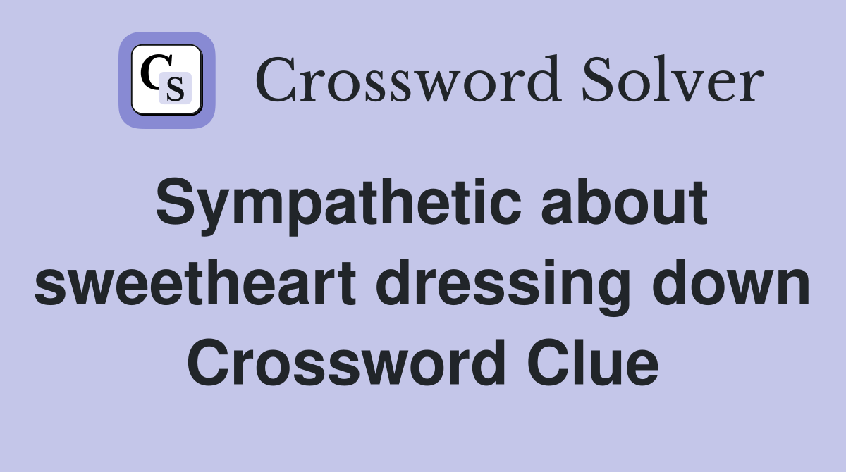 Sympathetic about sweetheart dressing down Crossword Clue