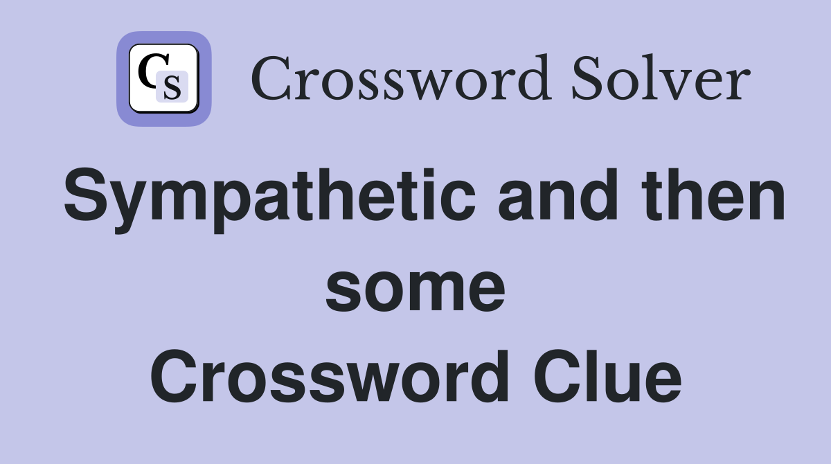 Sympathetic and then some Crossword Clue