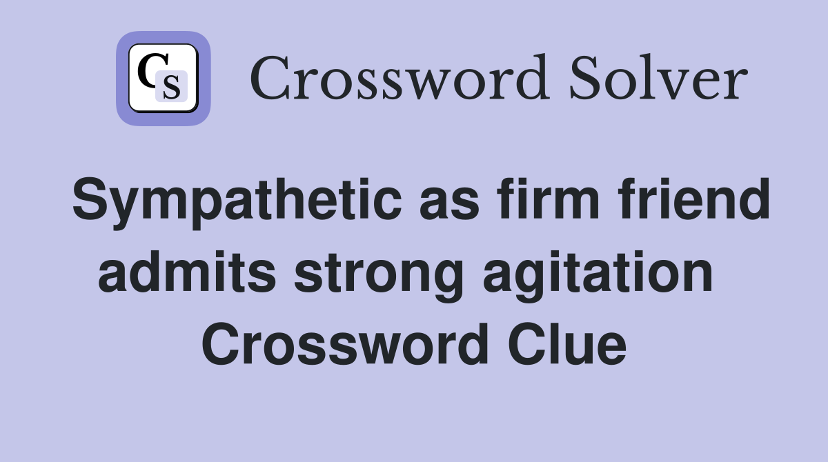 Sympathetic as firm friend admits strong agitation  Crossword Clue