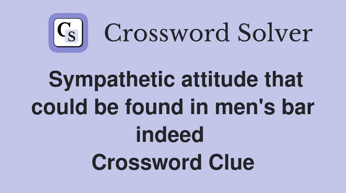 Sympathetic attitude that could be found in men's bar indeed  Crossword Clue
