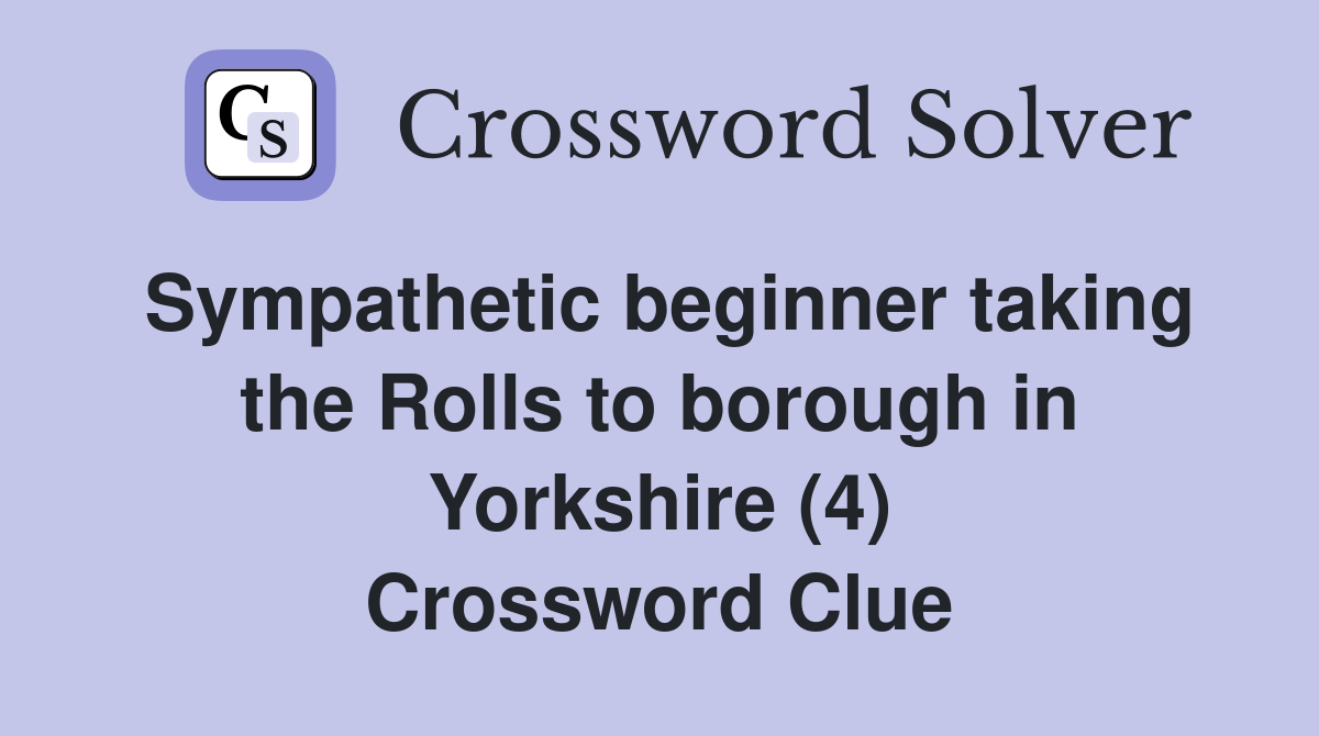 Sympathetic beginner taking the Rolls to borough in Yorkshire (4) Crossword Clue