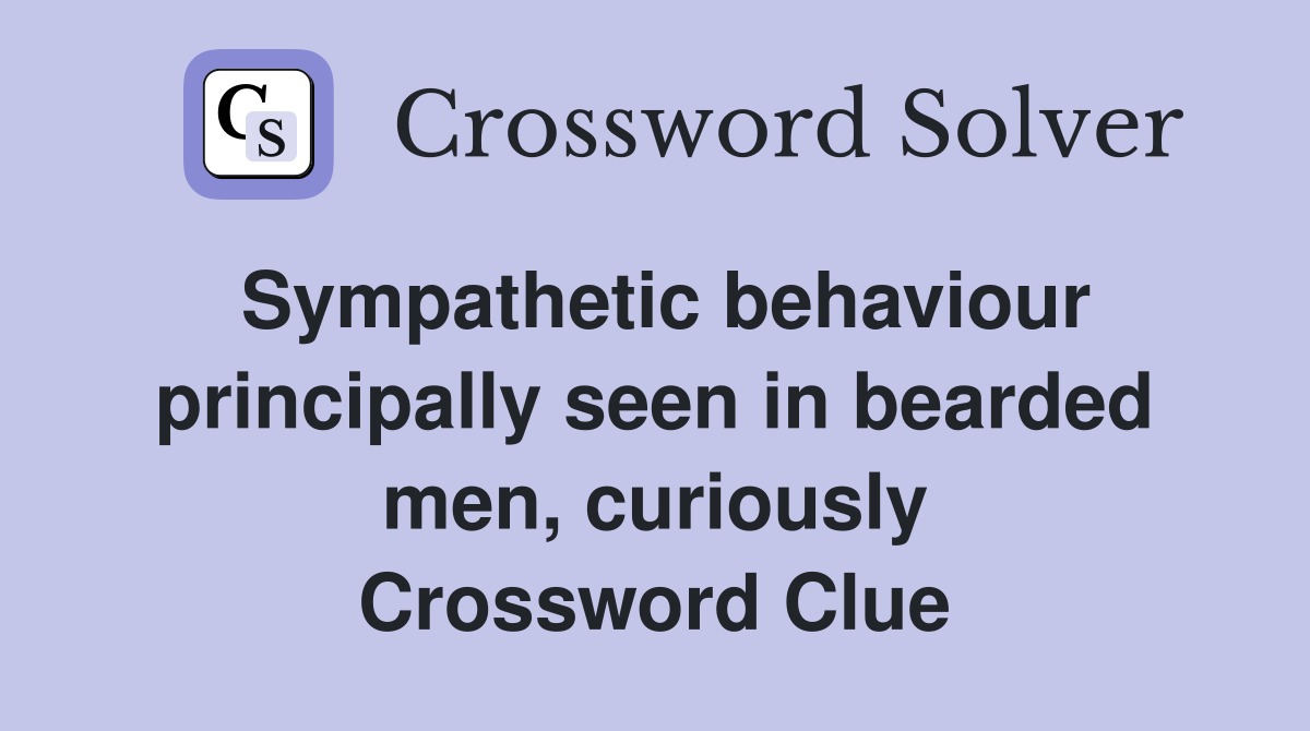 Sympathetic behaviour principally seen in bearded men, curiously Crossword Clue