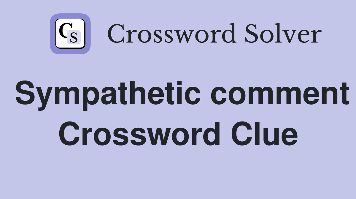 Sympathetic comment Crossword Clue