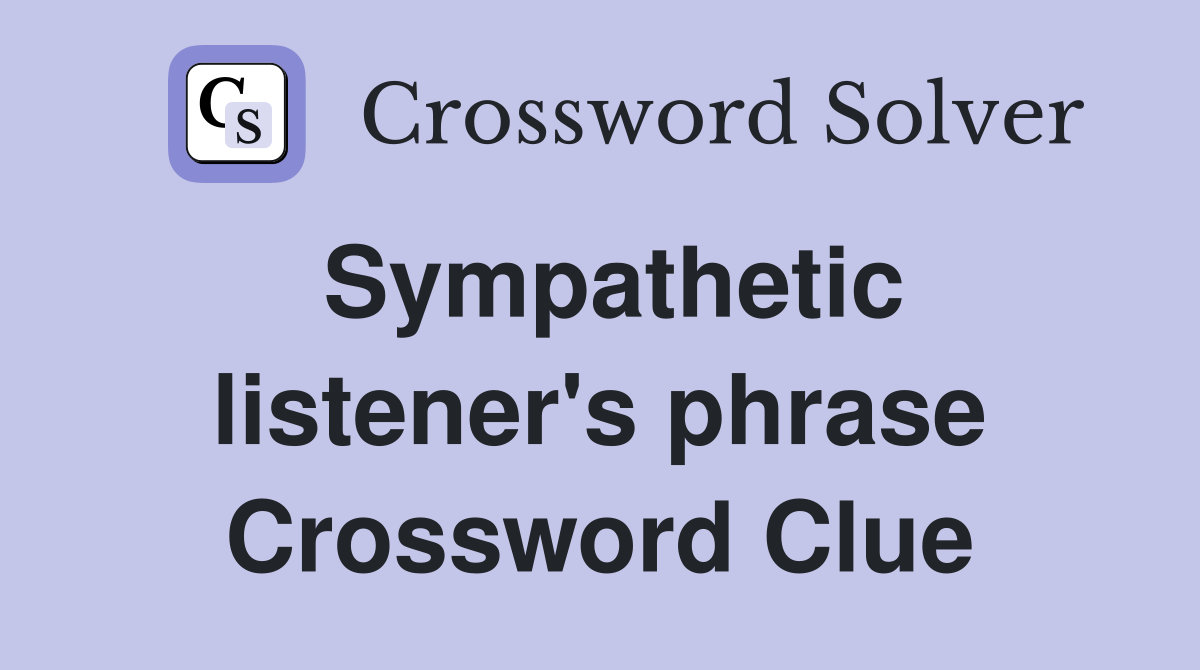 Sympathetic listener's phrase Crossword Clue