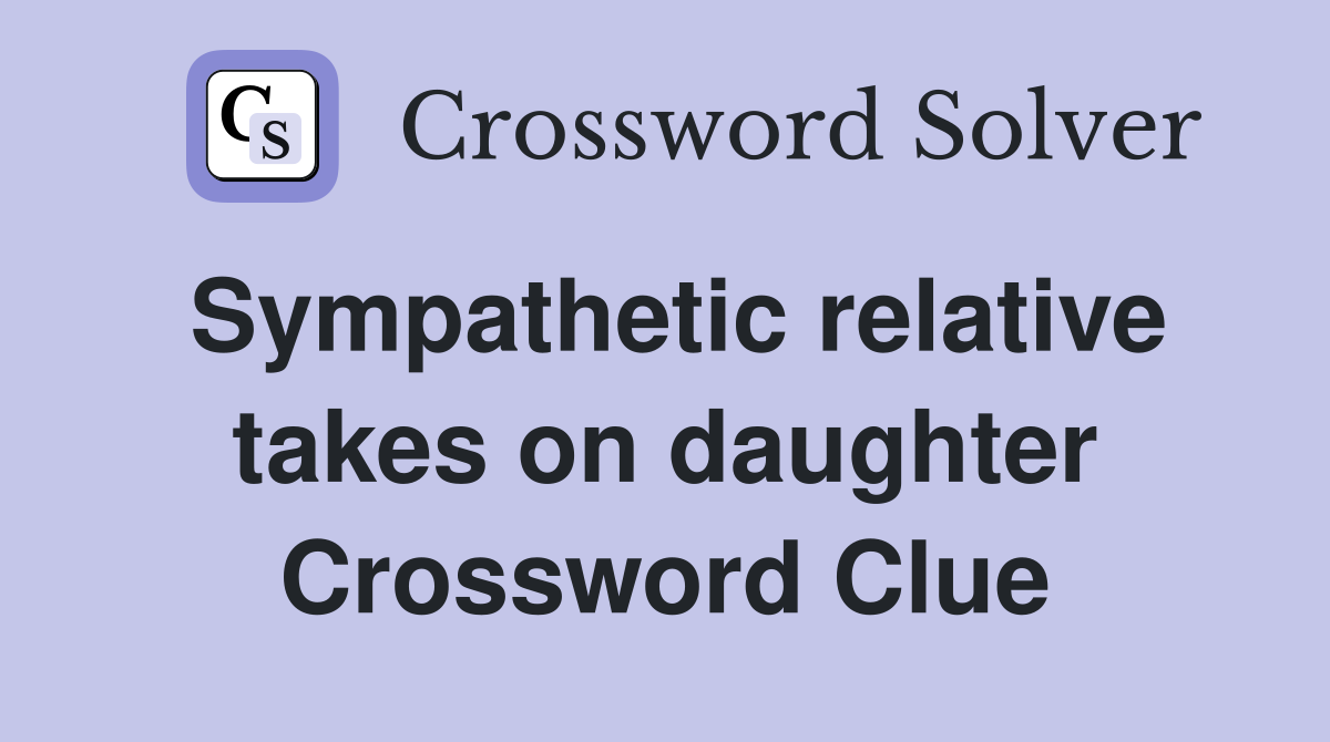 Sympathetic relative takes on daughter Crossword Clue