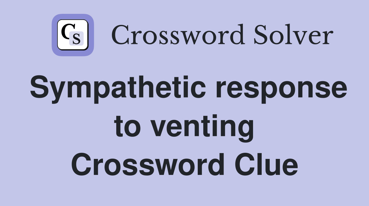 Sympathetic response to venting Crossword Clue