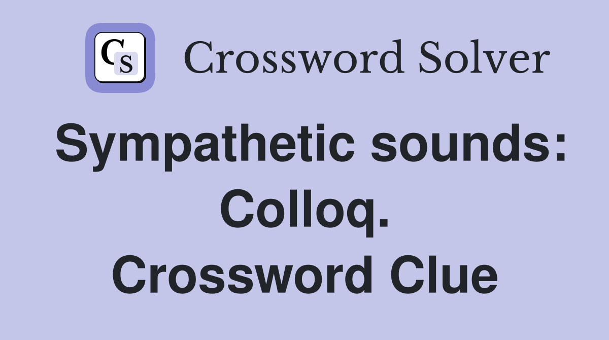 Sympathetic sounds: Colloq. Crossword Clue