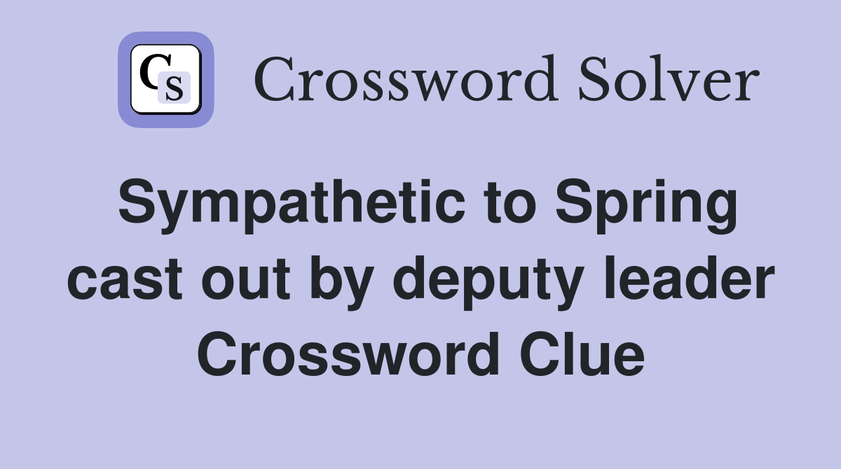Sympathetic to Spring cast out by deputy leader Crossword Clue