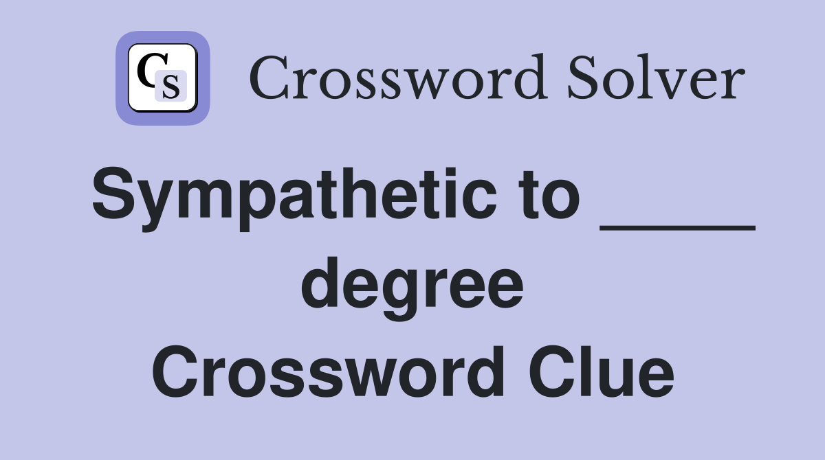 Sympathetic to ____ degree Crossword Clue