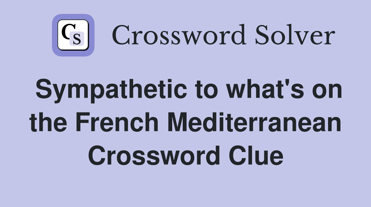 Sympathetic to what's on the French Mediterranean Crossword Clue