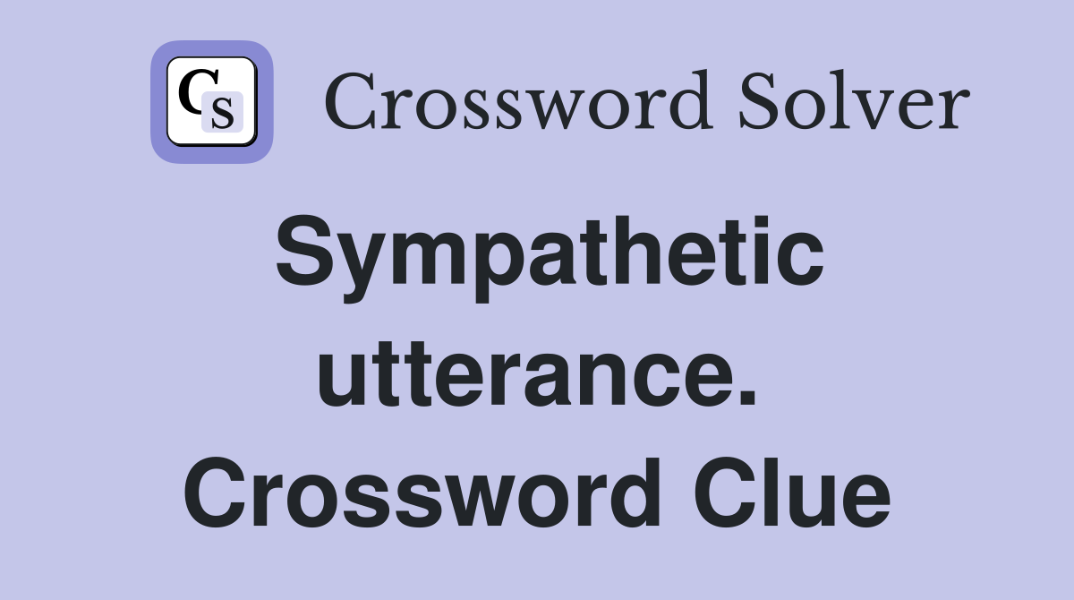 Sympathetic utterance. Crossword Clue