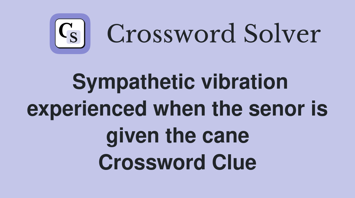 Sympathetic vibration experienced when the senor is given the cane Crossword Clue