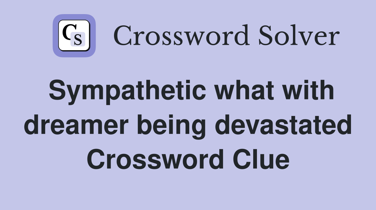 Sympathetic what with dreamer being devastated Crossword Clue