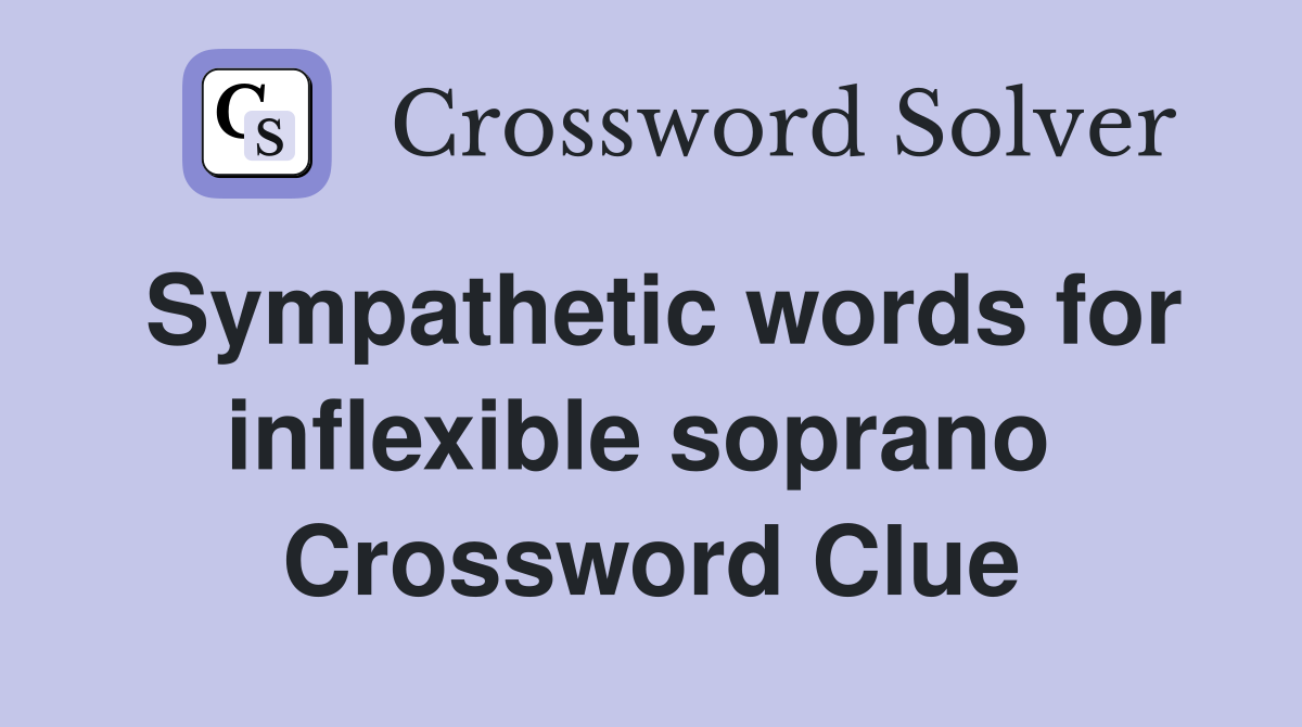 Sympathetic words for inflexible soprano  Crossword Clue