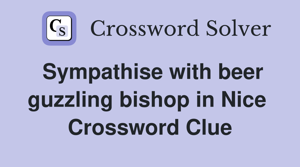 Sympathise with beer guzzling bishop in Nice  Crossword Clue