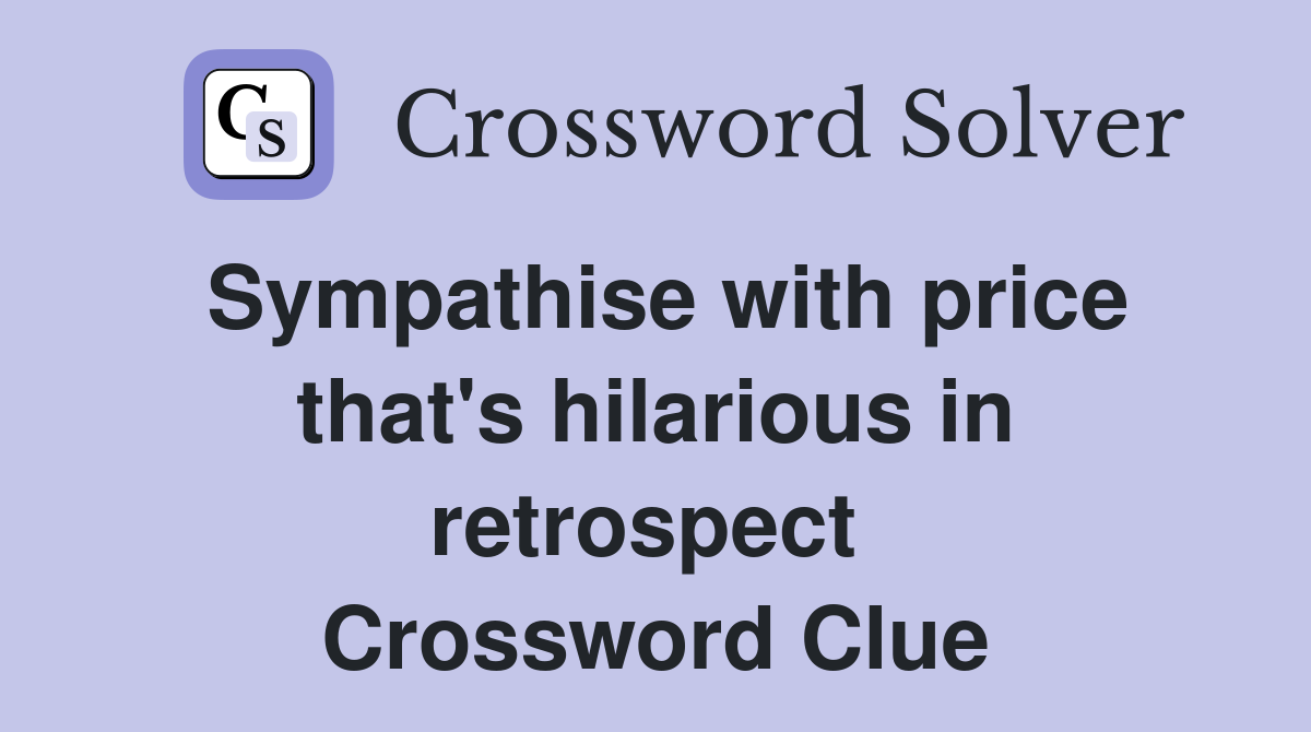 Sympathise with price that's hilarious in retrospect  Crossword Clue