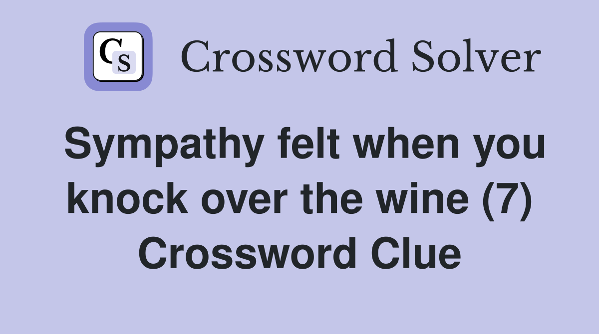 Sympathy felt when you knock over the wine (7) Crossword Clue