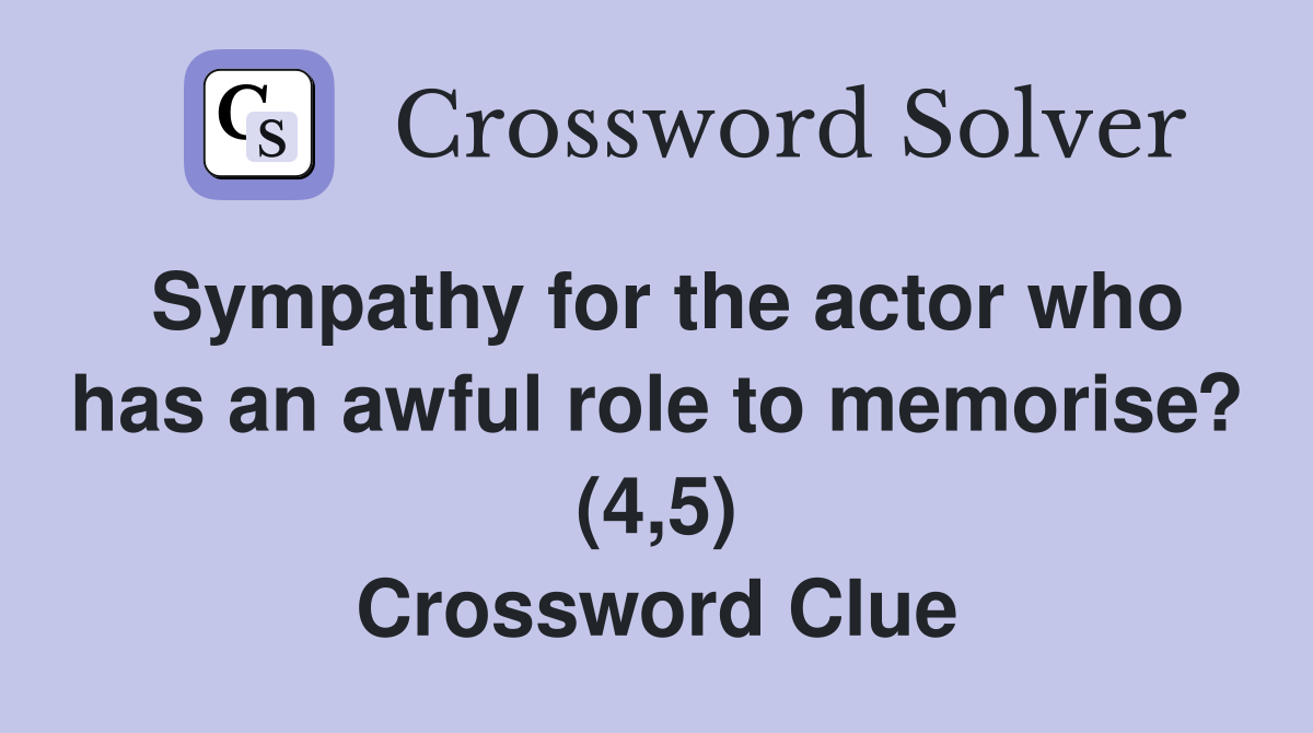 Sympathy for the actor who has an awful role to memorise? (4,5) Crossword Clue