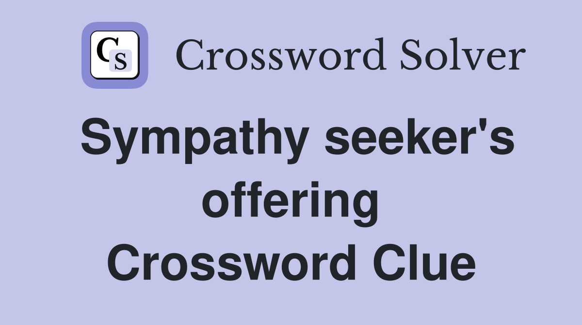 Sympathy seeker's offering Crossword Clue