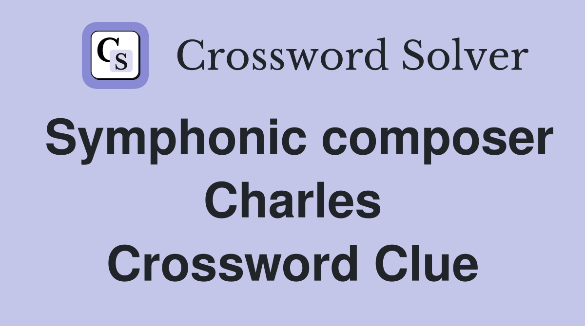Symphonic composer Charles Crossword Clue