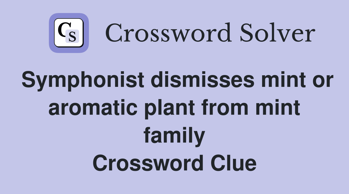 Symphonist dismisses mint or aromatic plant from mint family Crossword Clue