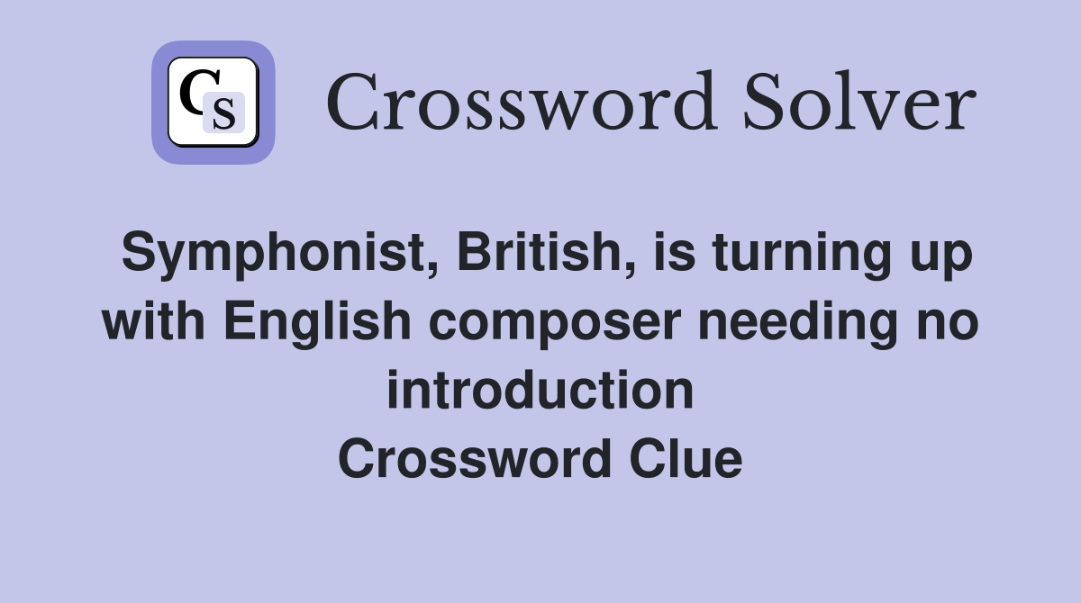 Symphonist, British, is turning up with English composer needing no introduction Crossword Clue