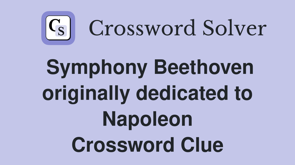 Symphony Beethoven originally dedicated to Napoleon Crossword Clue