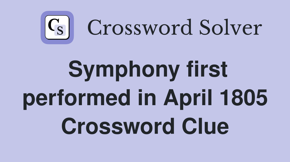 Symphony first performed in April 1805 Crossword Clue