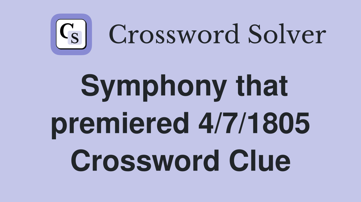 Symphony that premiered 4/7/1805 Crossword Clue
